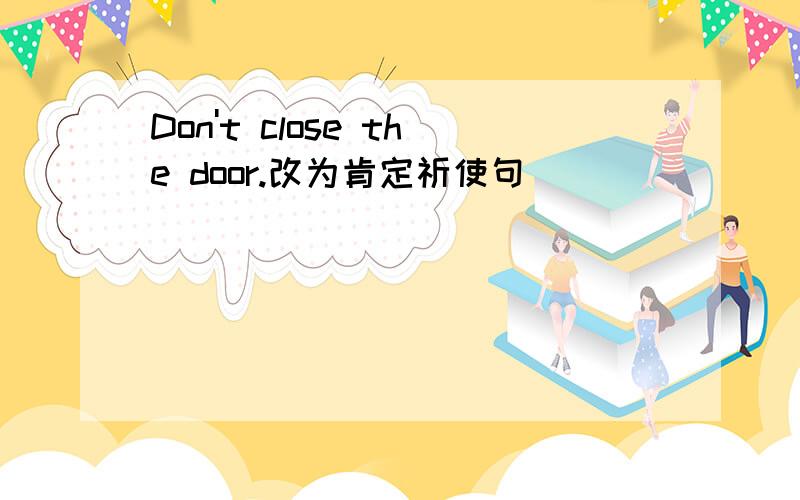 Don't close the door.改为肯定祈使句