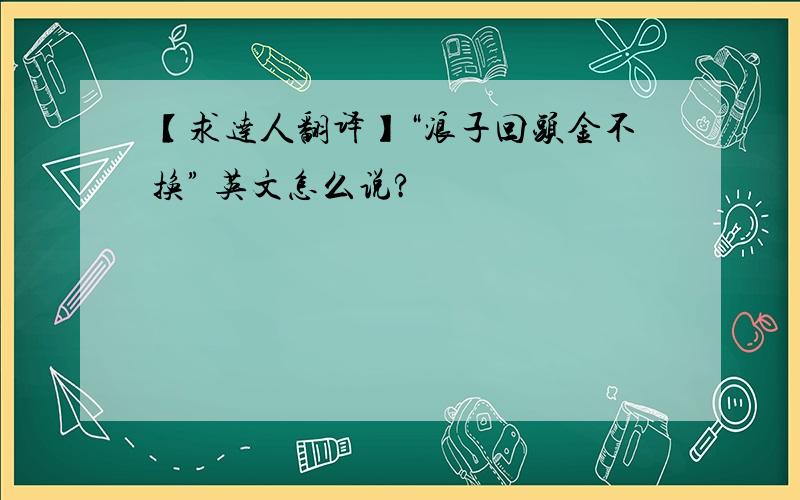 【求达人翻译】“浪子回头金不换” 英文怎么说?