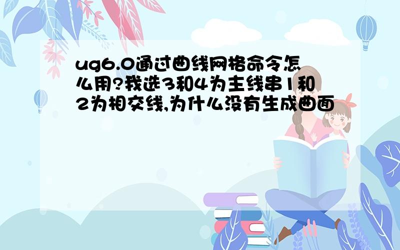 ug6.0通过曲线网格命令怎么用?我选3和4为主线串1和2为相交线,为什么没有生成曲面