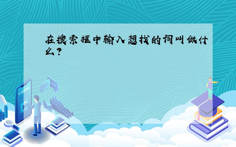 在搜索框中输入想找的词叫做什么?