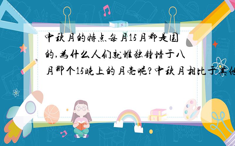 中秋月的特点每月15月都是圆的,为什么人们就惟独钟情于八月那个15晚上的月亮呢?中秋月相比于其他时刻的圆月真有什么特别的