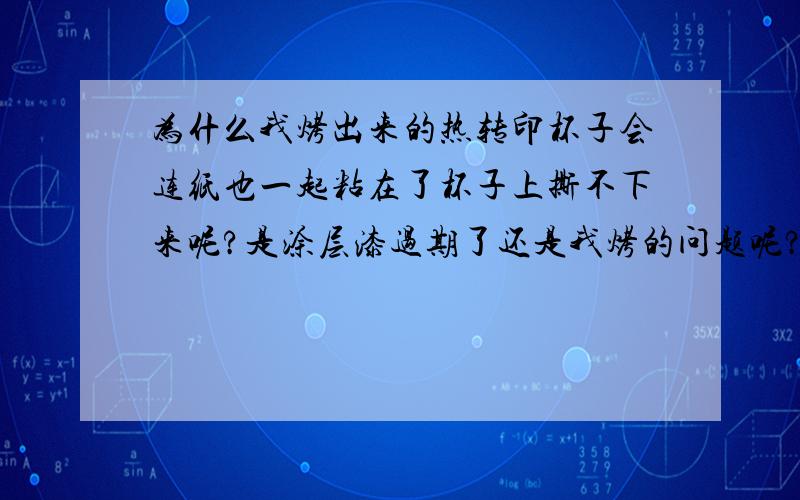 为什么我烤出来的热转印杯子会连纸也一起粘在了杯子上撕不下来呢?是涂层漆过期了还是我烤的问题呢?