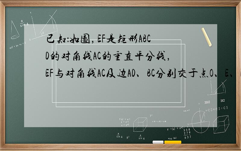 已知：如图，EF是矩形ABCD的对角线AC的垂直平分线，EF与对角线AC及边AD、BC分别交于点O、E、F．