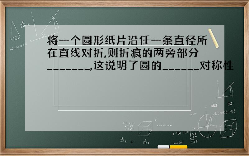 将一个圆形纸片沿任一条直径所在直线对折,则折痕的两旁部分_______,这说明了圆的______对称性