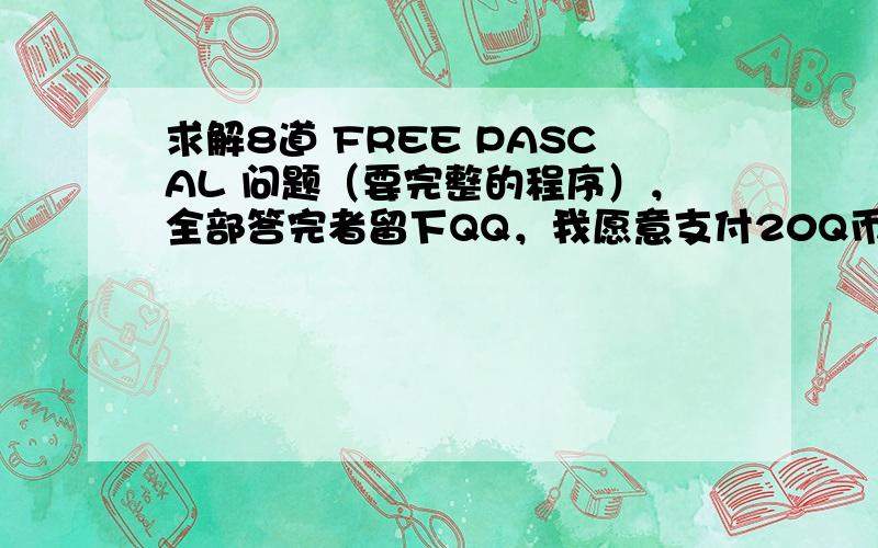 求解8道 FREE PASCAL 问题（要完整的程序），全部答完者留下QQ，我愿意支付20Q币作为答谢。。。