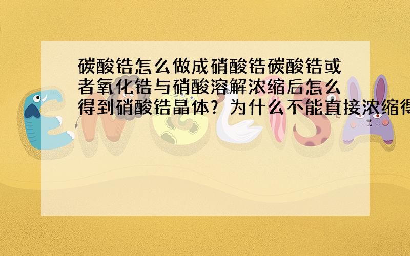 碳酸锆怎么做成硝酸锆碳酸锆或者氧化锆与硝酸溶解浓缩后怎么得到硝酸锆晶体？为什么不能直接浓缩得到 谢谢