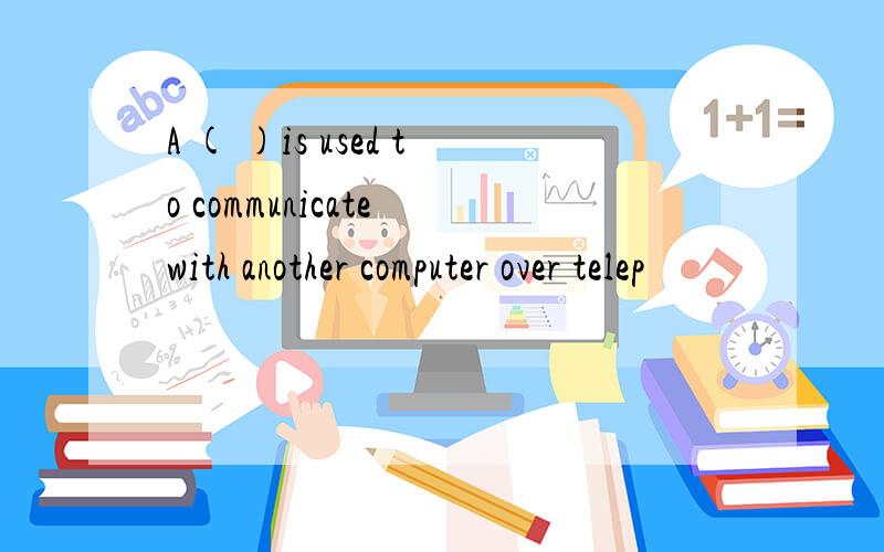 A ( )is used to communicate with another computer over telep