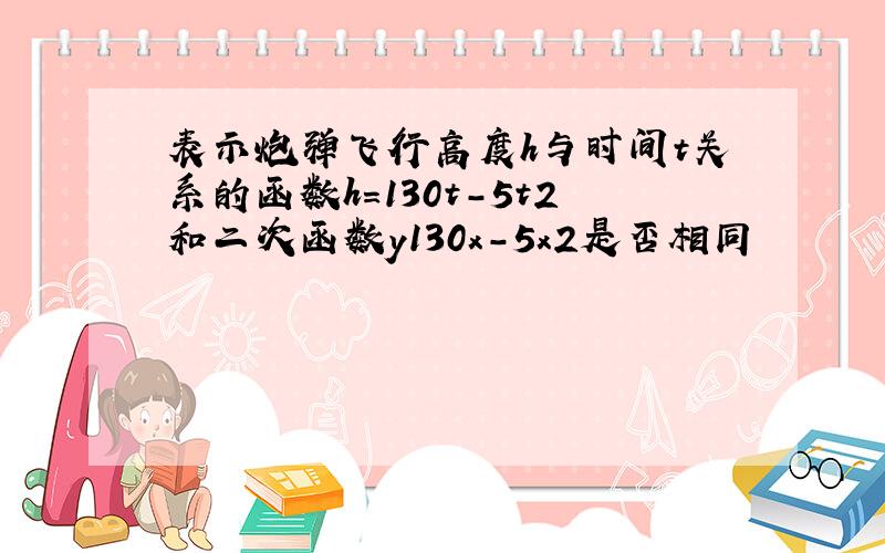 表示炮弹飞行高度h与时间t关系的函数h=130t-5t2和二次函数y130x-5x2是否相同