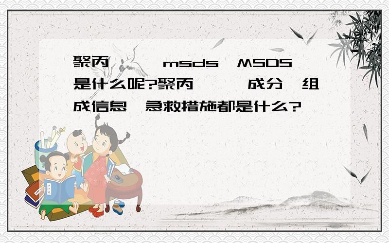 聚丙烯酰胺msds,MSDS是什么呢?聚丙烯酰胺成分、组成信息,急救措施都是什么?