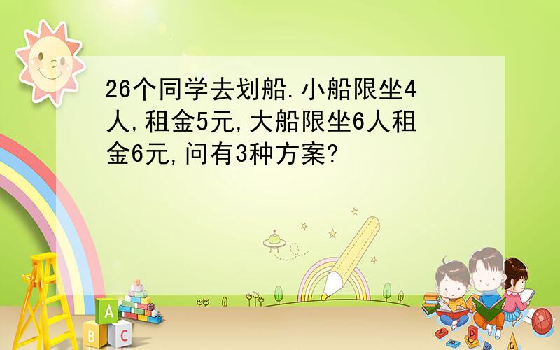 26个同学去划船.小船限坐4人,租金5元,大船限坐6人租金6元,问有3种方案?