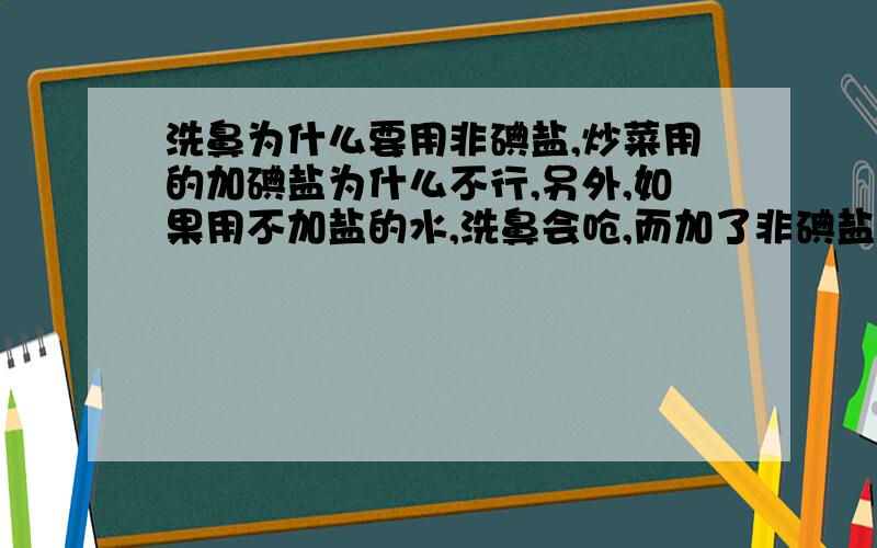 洗鼻为什么要用非碘盐,炒菜用的加碘盐为什么不行,另外,如果用不加盐的水,洗鼻会呛,而加了非碘盐就不