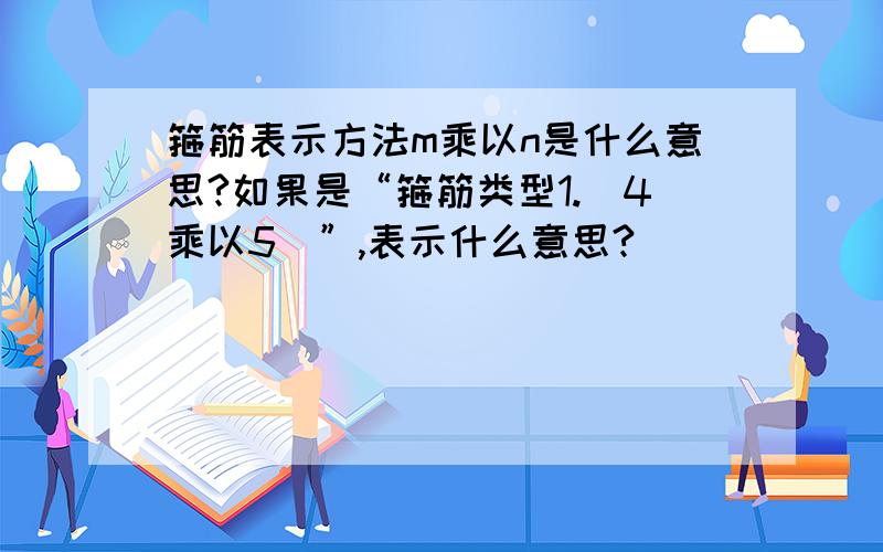 箍筋表示方法m乘以n是什么意思?如果是“箍筋类型1.（4乘以5）”,表示什么意思?