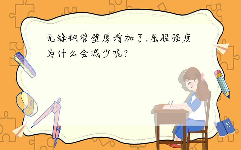 无缝钢管壁厚增加了,屈服强度为什么会减少呢?