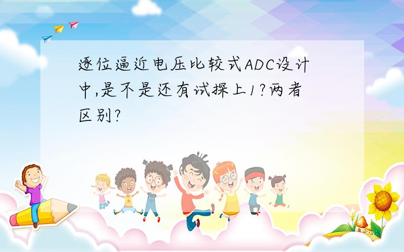 逐位逼近电压比较式ADC设计中,是不是还有试探上1?两者区别?