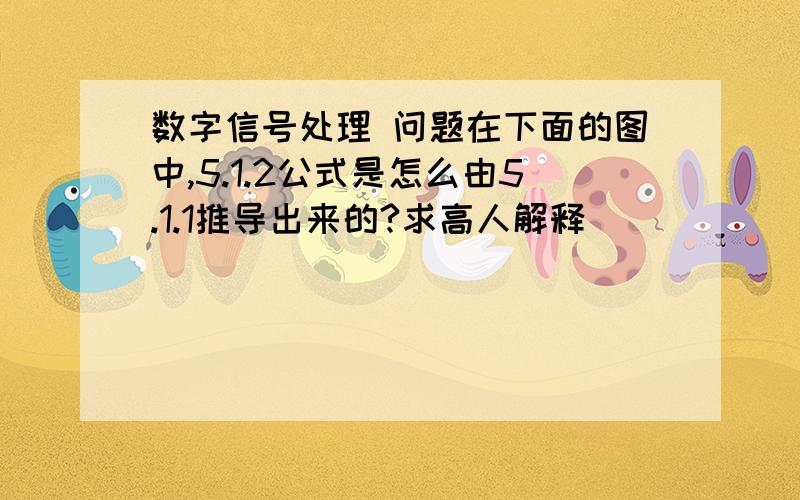 数字信号处理 问题在下面的图中,5.1.2公式是怎么由5.1.1推导出来的?求高人解释