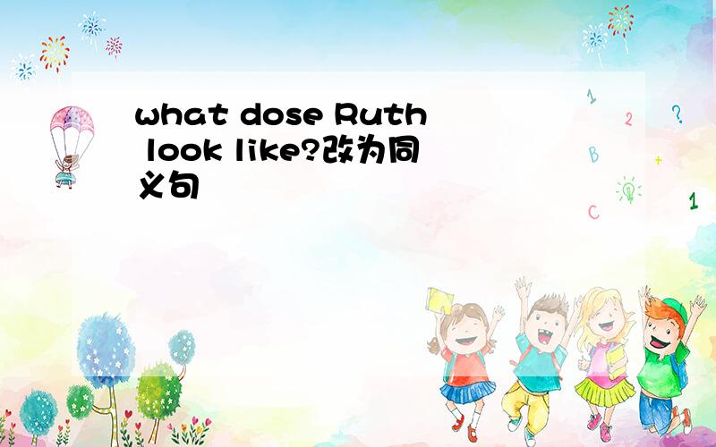 what dose Ruth look like?改为同义句