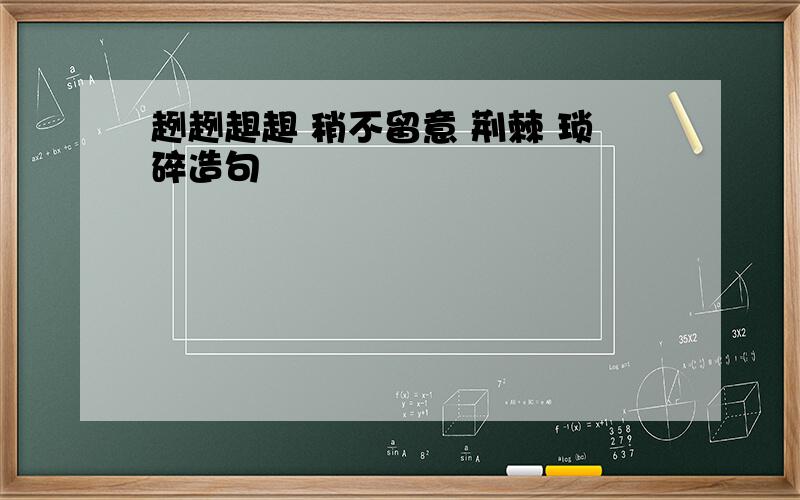 趔趔趄趄 稍不留意 荆棘 琐碎造句