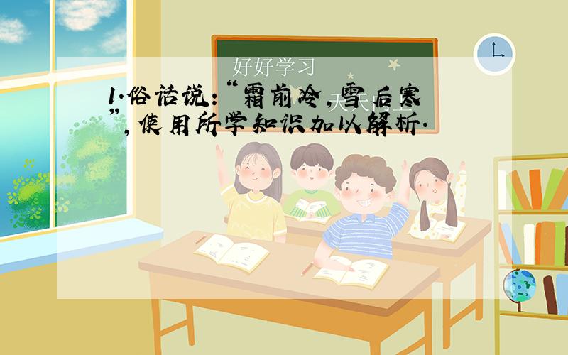 1.俗话说：“霜前冷,雪后寒”,使用所学知识加以解析.