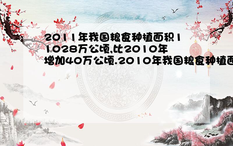 2011年我国粮食种植面积11028万公顷,比2010年增加40万公顷.2010年我国粮食种植面积是多少万公顷?