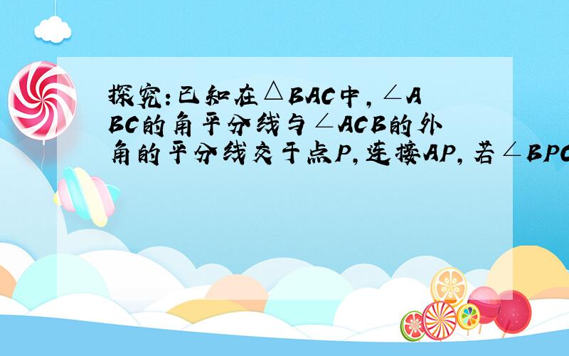 探究:已知在△BAC中,∠ABC的角平分线与∠ACB的外角的平分线交于点P,连接AP,若∠BPC＝40°,则∠BAC＝（