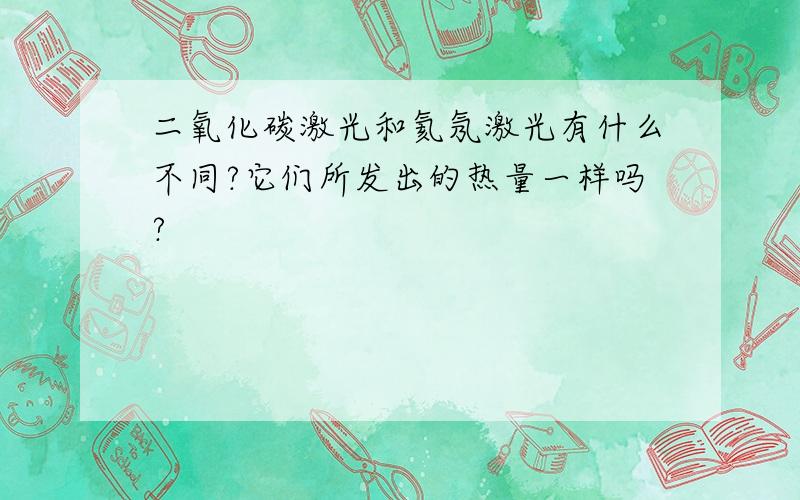 二氧化碳激光和氦氖激光有什么不同?它们所发出的热量一样吗?