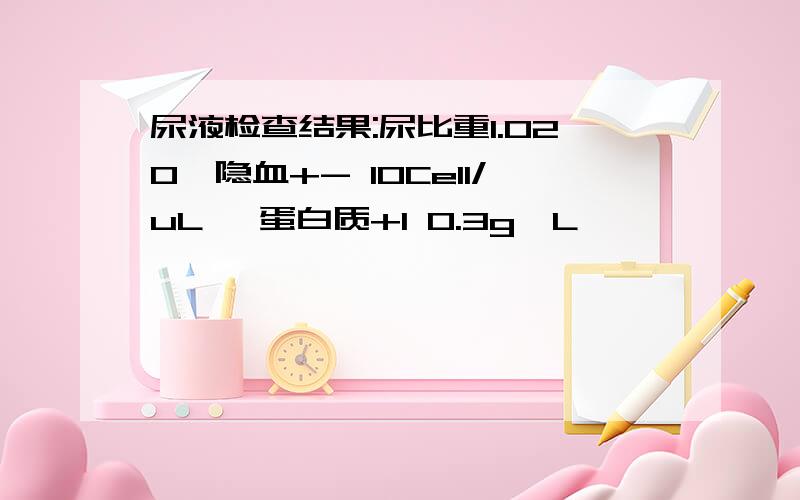 尿液检查结果:尿比重1.020,隐血+- 10Cell/uL ,蛋白质+1 0.3g、L