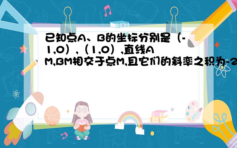 已知点A、B的坐标分别是（-1,0）,（1,0）,直线AM,BM相交于点M,且它们的斜率之积为-2