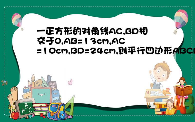 一正方形的对角线AC,BD相交于O,AB=13cm,AC=10cm,BD=24cm,则平行四边形ABCD是什么形、谢谢了