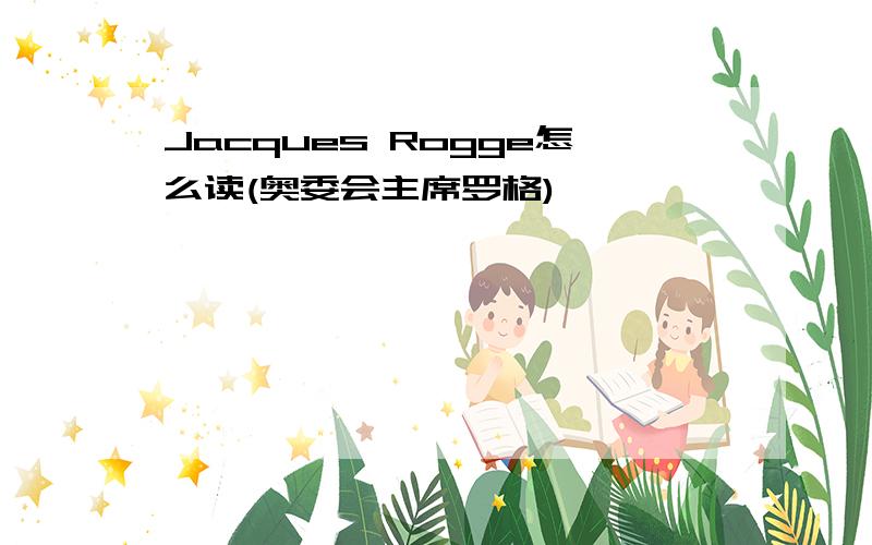 Jacques Rogge怎么读(奥委会主席罗格)