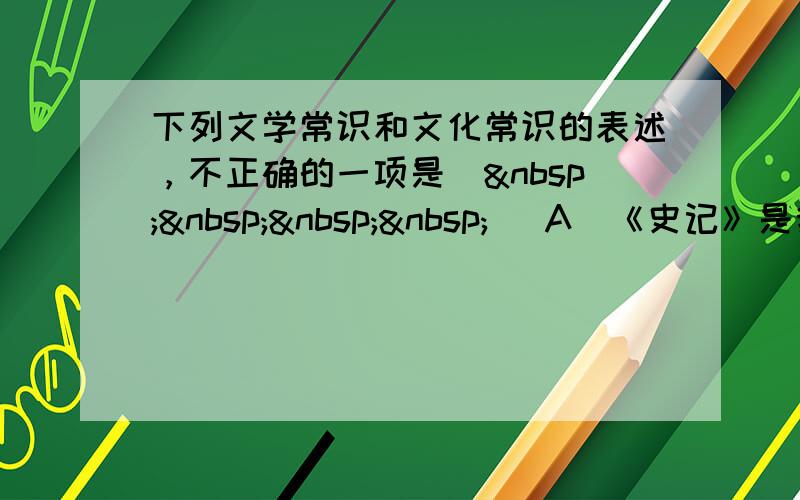 下列文学常识和文化常识的表述，不正确的一项是（    ） A．《史记》是我国第一