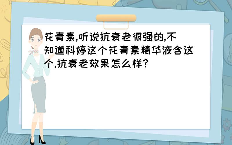 花青素,听说抗衰老很强的,不知道科婷这个花青素精华液含这个,抗衰老效果怎么样?