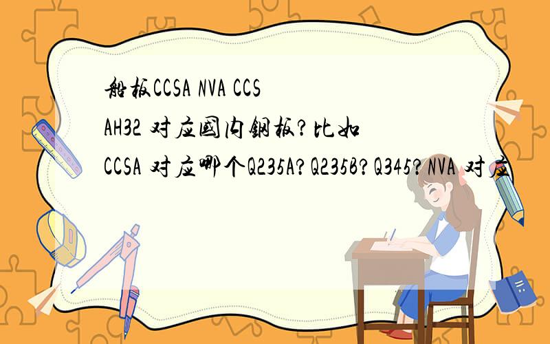 船板CCSA NVA CCSAH32 对应国内钢板?比如CCSA 对应哪个Q235A?Q235B?Q345?NVA 对应