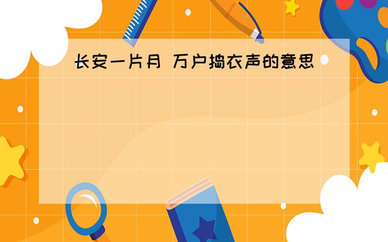 长安一片月 万户捣衣声的意思