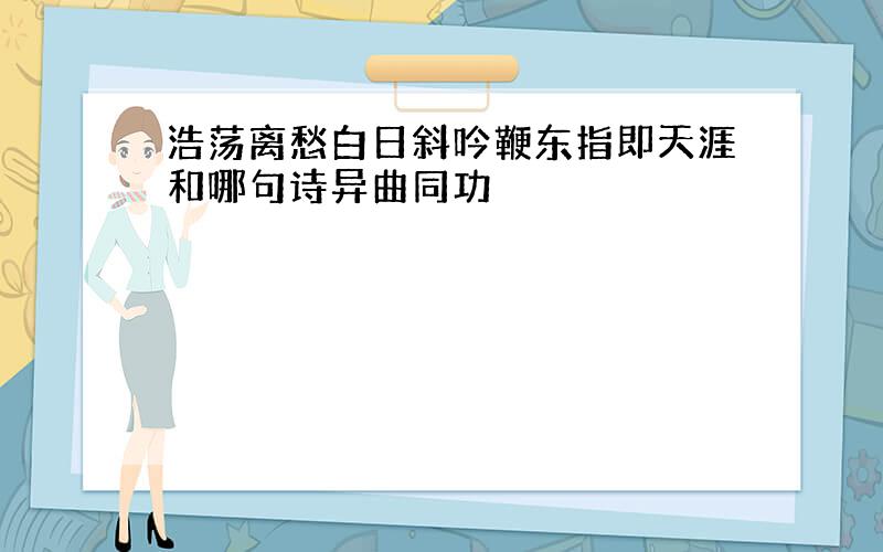 浩荡离愁白日斜吟鞭东指即天涯和哪句诗异曲同功