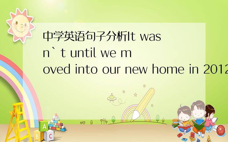 中学英语句子分析It wasn`t until we moved into our new home in 2012th