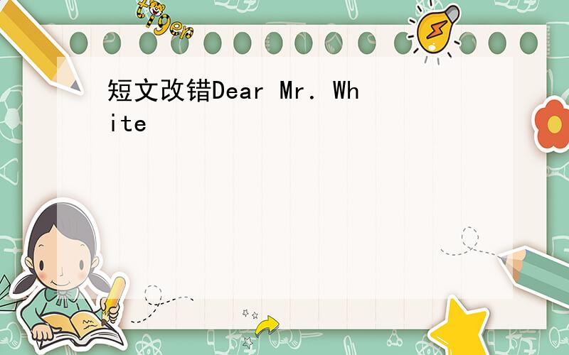 短文改错Dear Mr．White