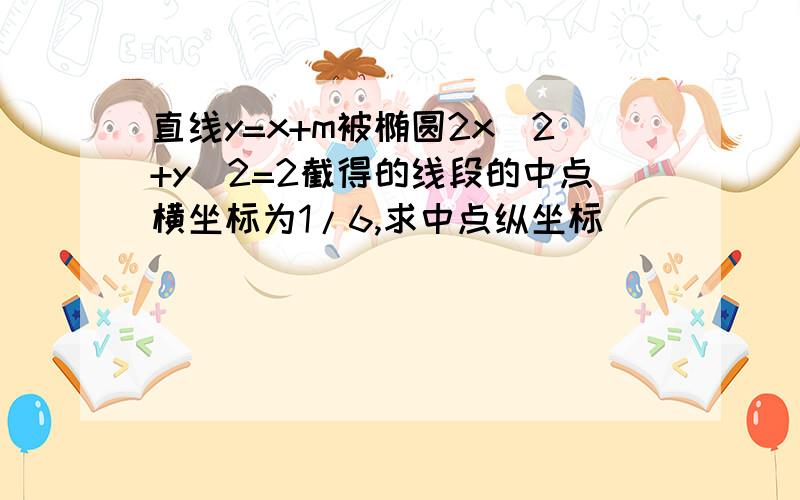 直线y=x+m被椭圆2x^2+y^2=2截得的线段的中点横坐标为1/6,求中点纵坐标