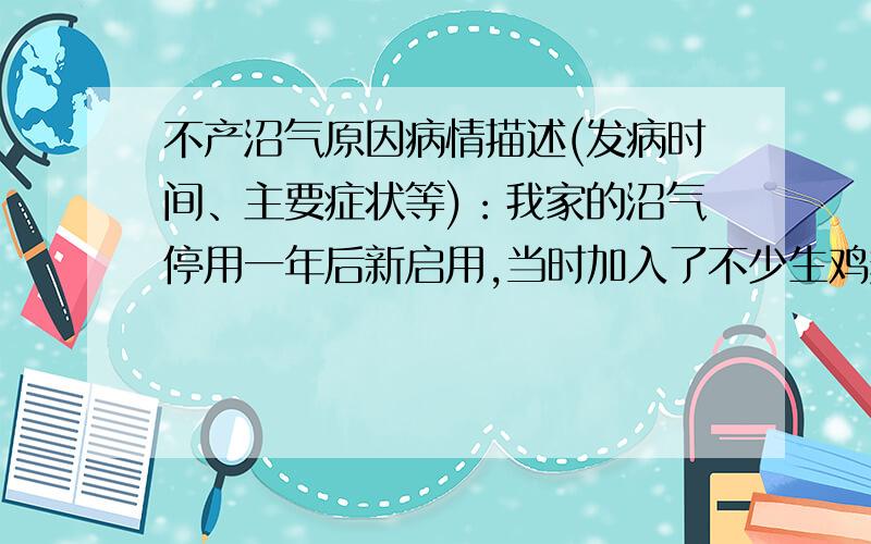 不产沼气原因病情描述(发病时间、主要症状等)：我家的沼气停用一年后新启用,当时加入了不少生鸡粪,还有毎天十几人的人尿粪,