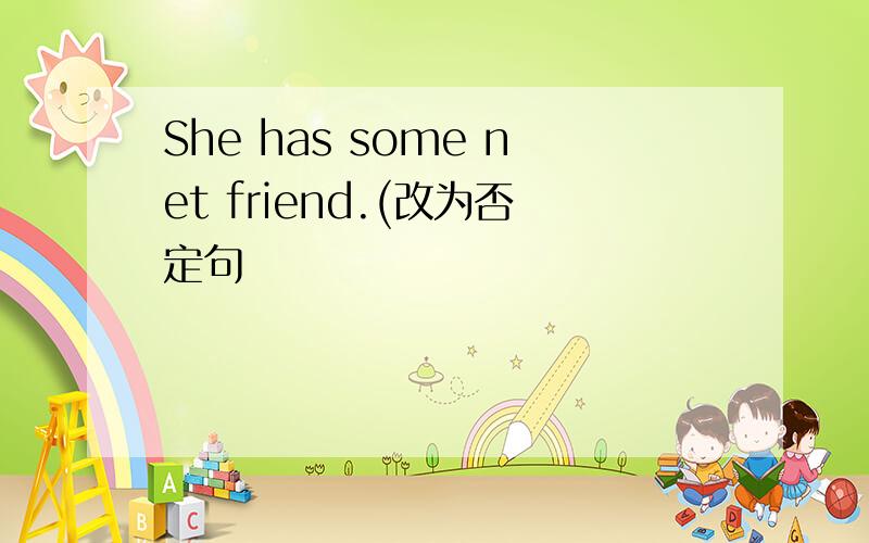 She has some net friend.(改为否定句