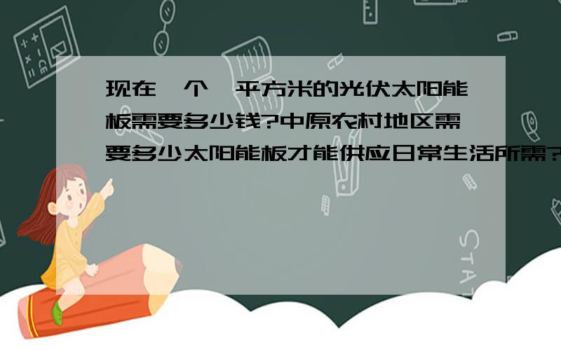 现在一个一平方米的光伏太阳能板需要多少钱?中原农村地区需要多少太阳能板才能供应日常生活所需?