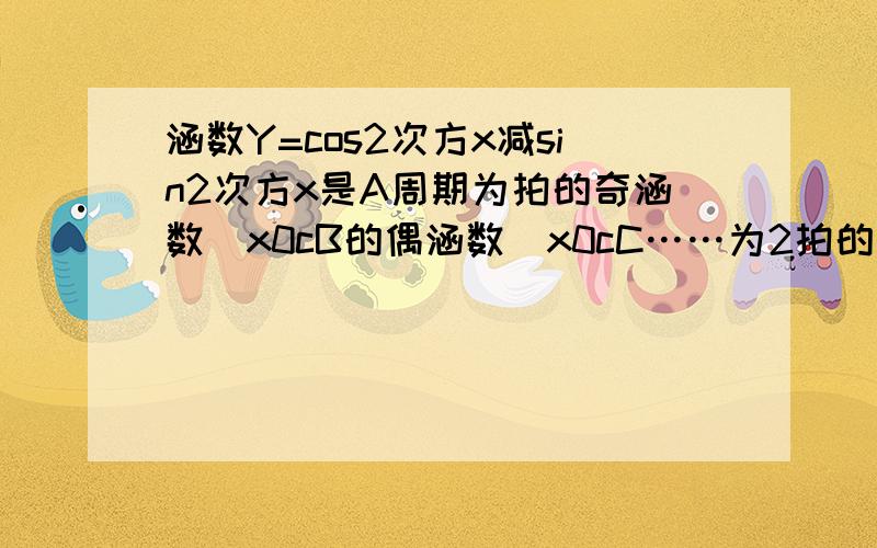 涵数Y=cos2次方x减sin2次方x是A周期为拍的奇涵数\x0cB的偶涵数\x0cC……为2拍的奇涵数\x0cD………