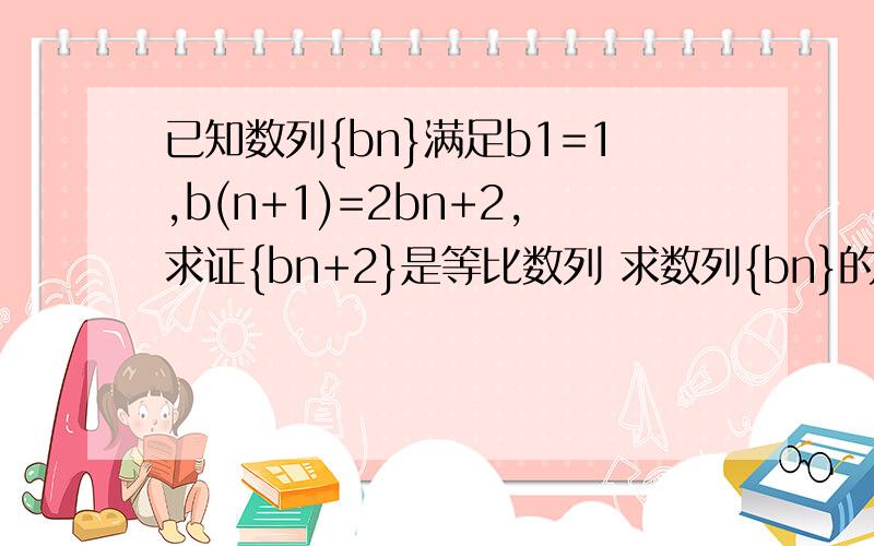 已知数列{bn}满足b1=1,b(n+1)=2bn+2,求证{bn+2}是等比数列 求数列{bn}的通项公式