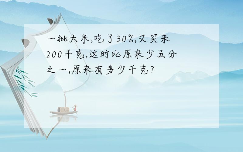 一批大米,吃了30%,又买来200千克,这时比原来少五分之一,原来有多少千克?