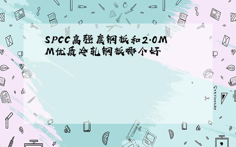 SPCC高强度钢板和2.0MM优质冷轧钢板哪个好