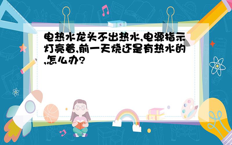 电热水龙头不出热水,电源指示灯亮着,前一天烧还是有热水的,怎么办?