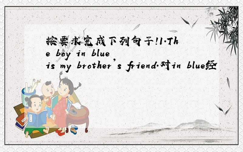 按要求完成下列句子!1.The boy in blue is my brother's friend.对in blue经