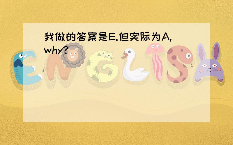 我做的答案是E.但实际为A,why?