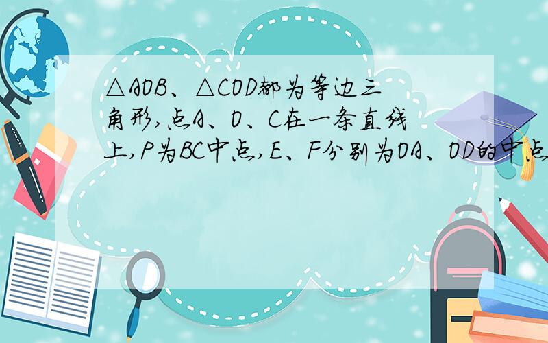 △AOB、△COD都为等边三角形,点A、O、C在一条直线上,P为BC中点,E、F分别为OA、OD的中点