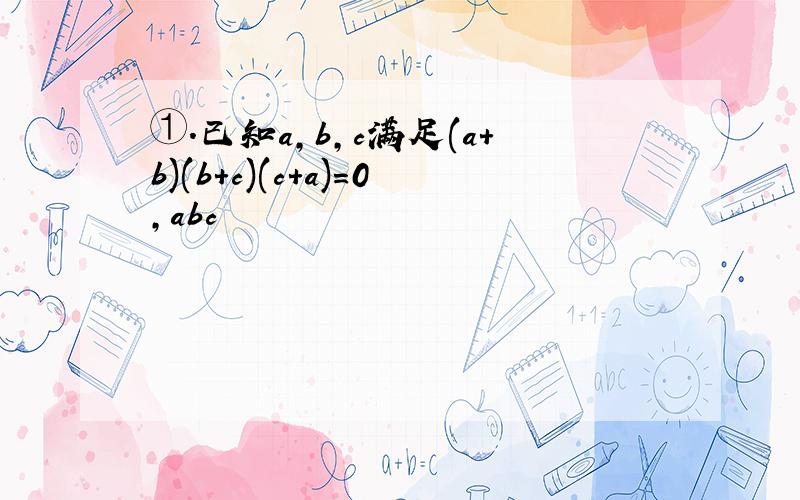 ①.已知a,b,c满足(a+b)(b+c)(c+a)=0,abc