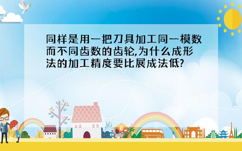 同样是用一把刀具加工同一模数而不同齿数的齿轮,为什么成形法的加工精度要比展成法低?